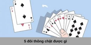 5 Đôi Thông Chặt Được Gì? Tuyệt Chiêu Bất Bại Trong Tay