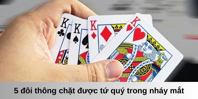 5 đôi thông chặt được gì? Chúng có thể đánh bại được tứ quý chỉ trong nháy mắt