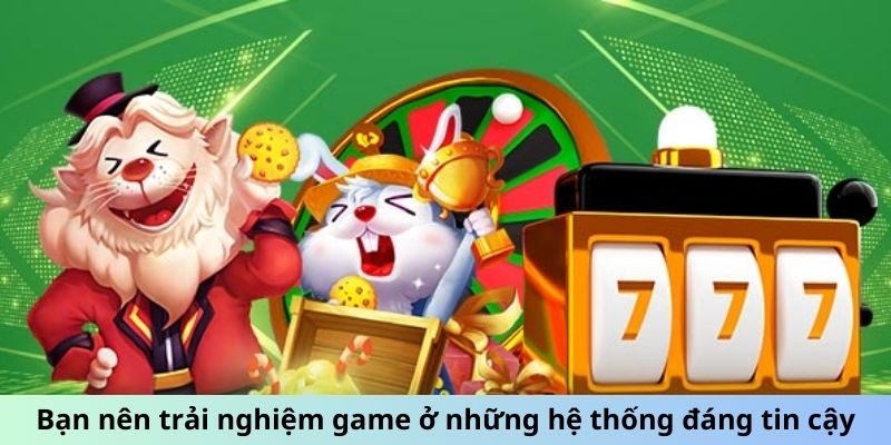 Bạn nên trải nghiệm game ở những hệ thống đáng tin cậy