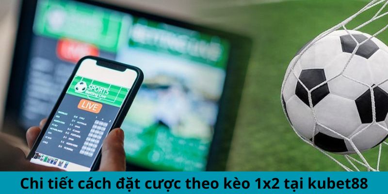 Chi tiết cách đặt cược theo kèo 1x2 tại kubet88