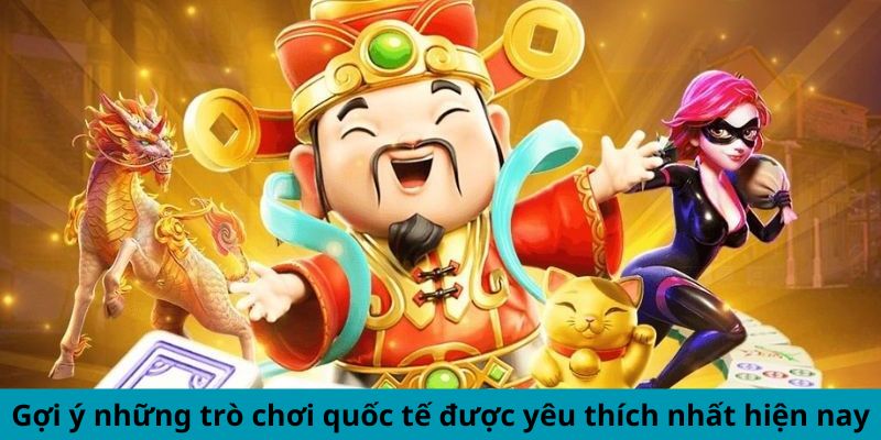 Gợi ý những trò chơi quốc tế được yêu thích nhất hiện nay