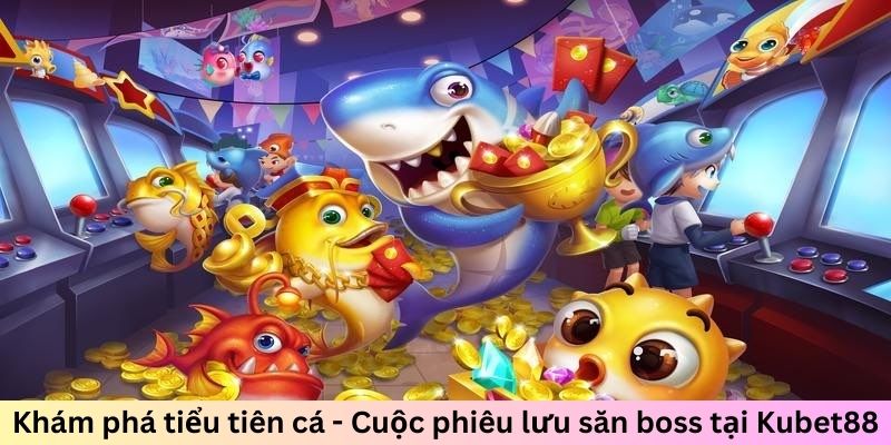 Khám phá tiểu tiên cá - Cuộc phiêu lưu săn boss tại Kubet88