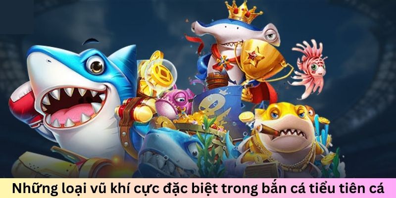 Những loại vũ khí cực đặc biệt trong bắn cá tiểu tiên cá