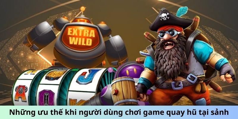 Những ưu thế khi người dùng chơi game quay hũ tại sảnh