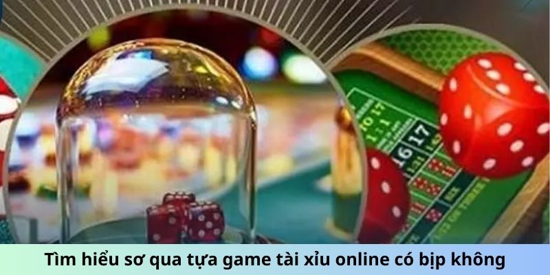 Tìm hiểu sơ qua để biết tựa game tài xỉu online có bịp không?